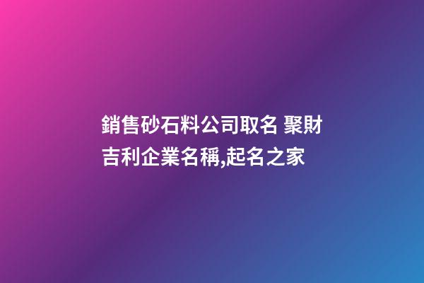 銷售砂石料公司取名 聚財吉利企業名稱,起名之家-第1張-公司起名-玄機派